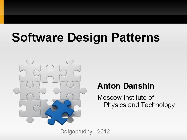Software Design Patterns Anton Danshin Moscow Institute of Physics and Technology Dolgoprudny - 2012 Software Design Patterns Anton Danshin Moscow Institute of Physics and Technology Dolgoprudny - 2012