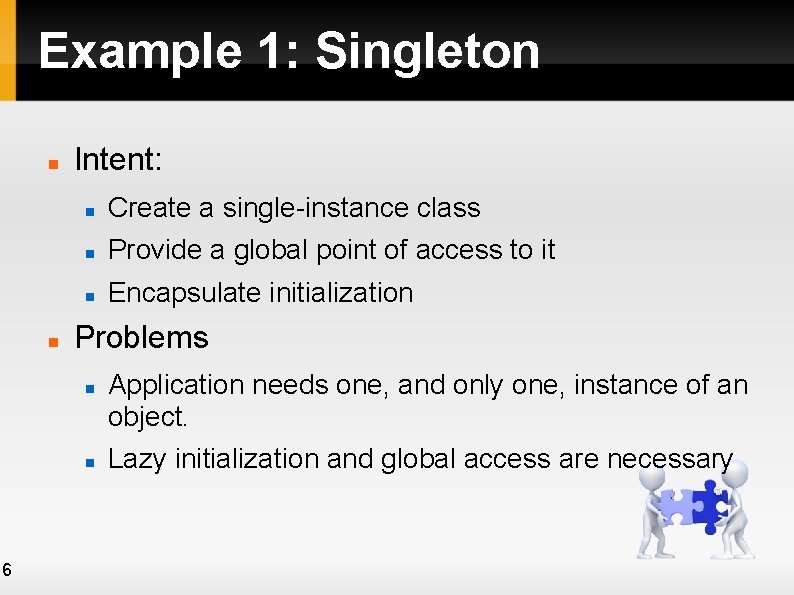 Example 1: Singleton Intent: Create a single-instance class Provide a global point of access Example 1: Singleton Intent: Create a single-instance class Provide a global point of access