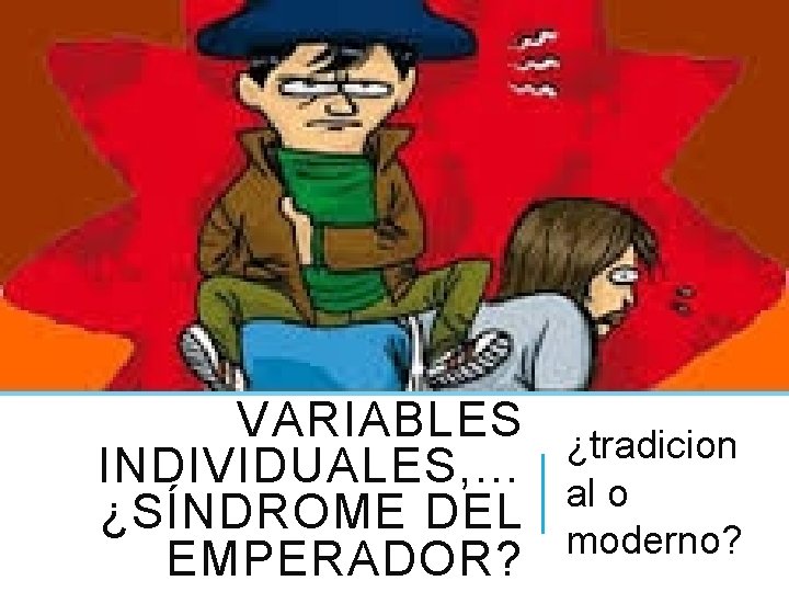 VARIABLES ¿tradicion INDIVIDUALES, … al o ¿SÍNDROME DEL moderno? EMPERADOR? 