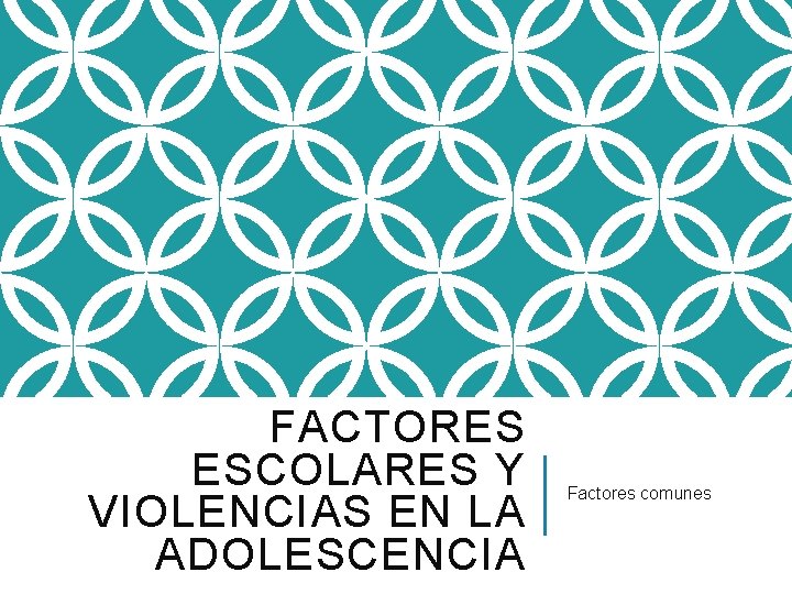 FACTORES ESCOLARES Y VIOLENCIAS EN LA ADOLESCENCIA Factores comunes 