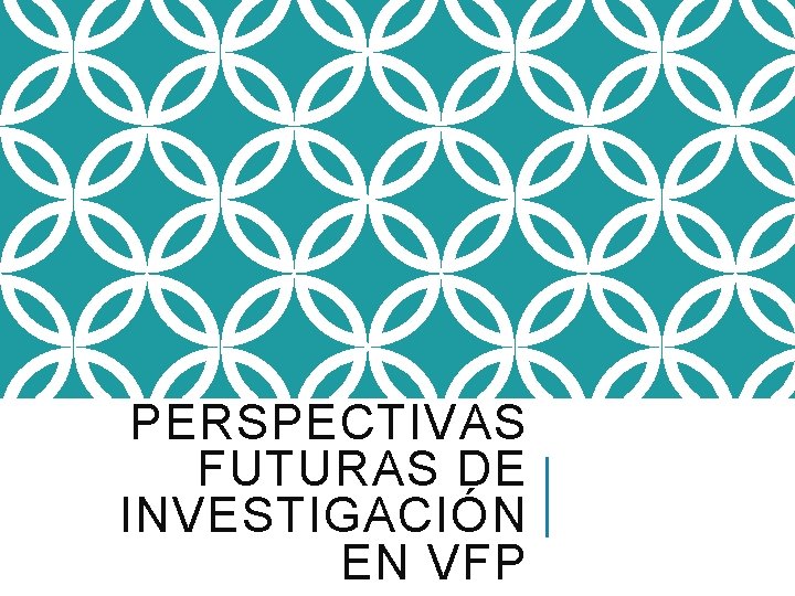 PERSPECTIVAS FUTURAS DE INVESTIGACIÓN EN VFP 