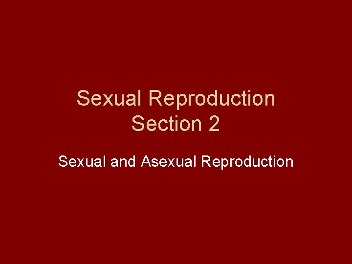 Sexual Reproduction Section 2 Sexual and Asexual Reproduction 