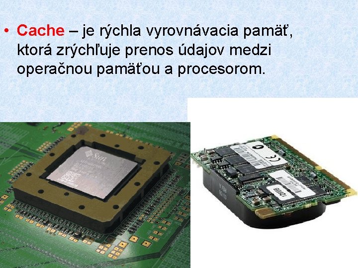  • Cache – je rýchla vyrovnávacia pamäť, ktorá zrýchľuje prenos údajov medzi operačnou