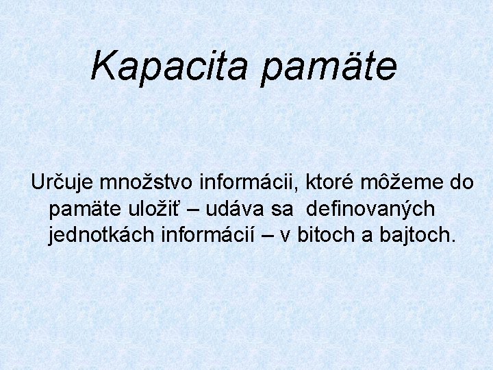 Kapacita pamäte Určuje množstvo informácii, ktoré môžeme do pamäte uložiť – udáva sa definovaných