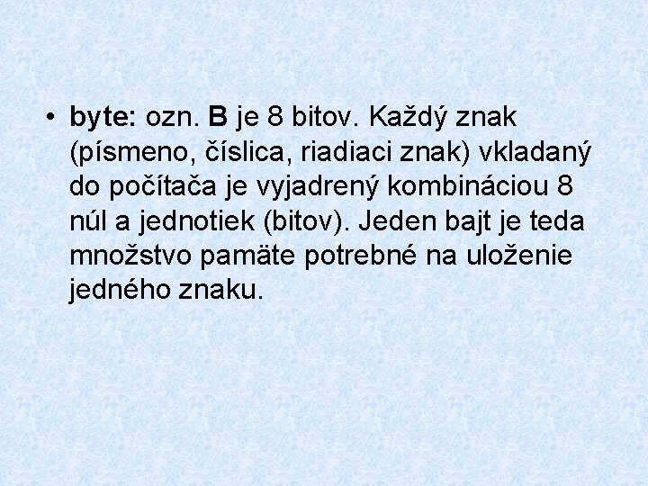  • byte: ozn. B je 8 bitov. Každý znak (písmeno, číslica, riadiaci znak)