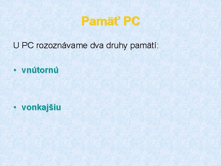 Pamäť PC U PC rozoznávame dva druhy pamätí: • vnútornú • vonkajšiu 