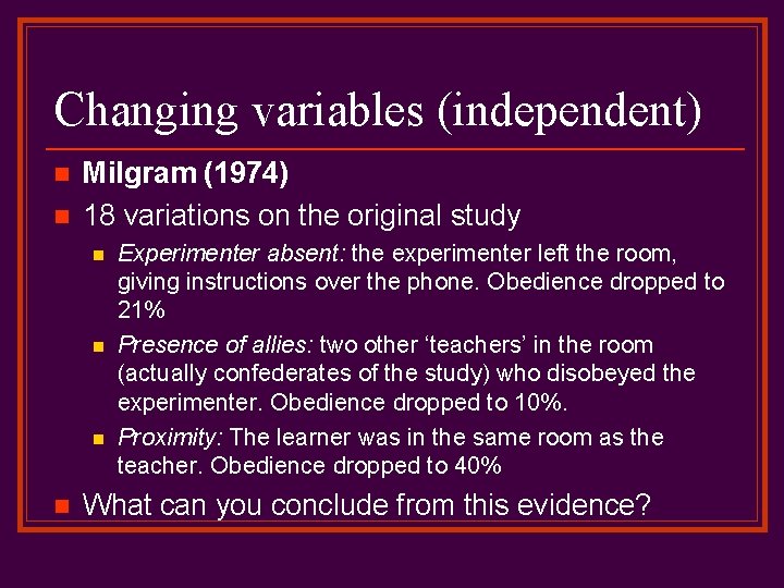 Changing variables (independent) n n Milgram (1974) 18 variations on the original study n