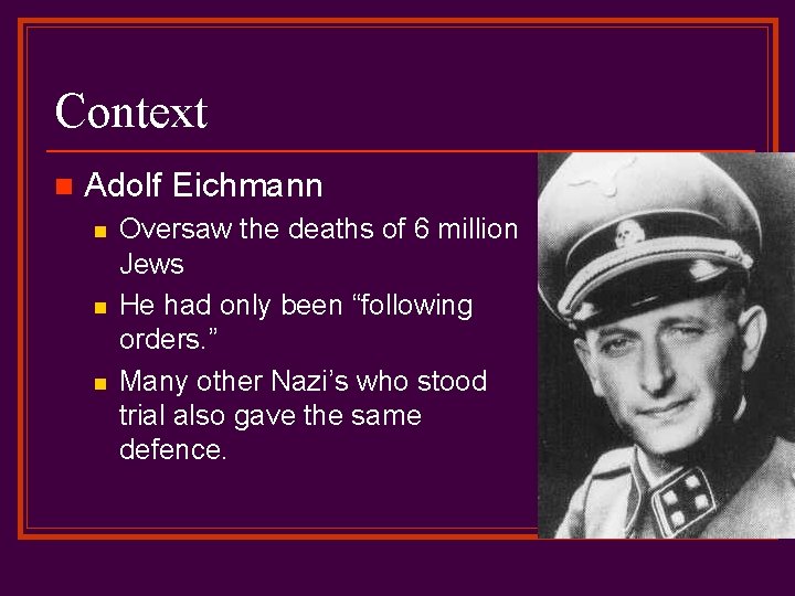 Context n Adolf Eichmann n Oversaw the deaths of 6 million Jews He had