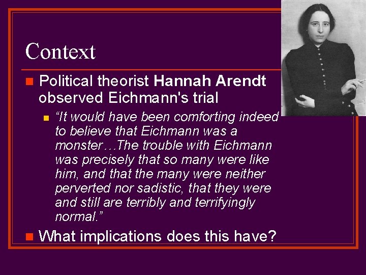 Context n Political theorist Hannah Arendt observed Eichmann's trial n n “It would have