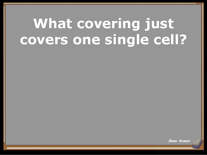 What covering just covers one single cell? Show Answer 