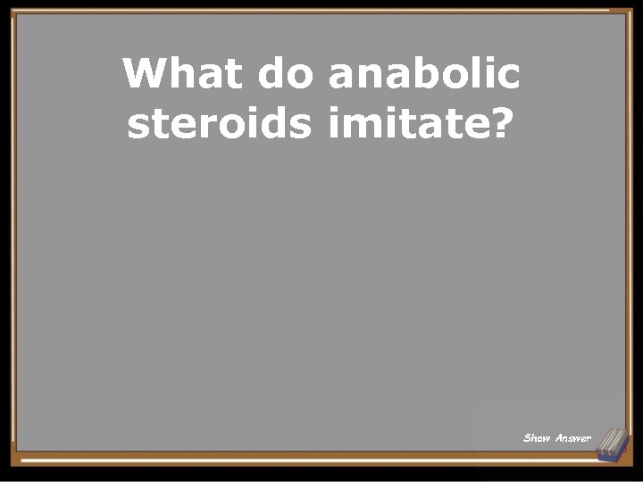 What do anabolic steroids imitate? Show Answer 