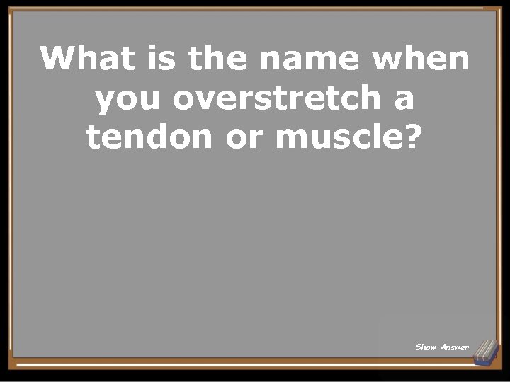 What is the name when you overstretch a tendon or muscle? Show Answer 