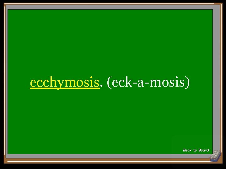 ecchymosis. (eck-a-mosis) Back to Board 