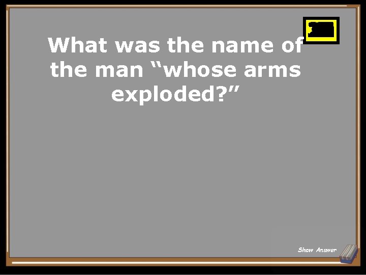 What was the name of the man “whose arms exploded? ” 25 26 27