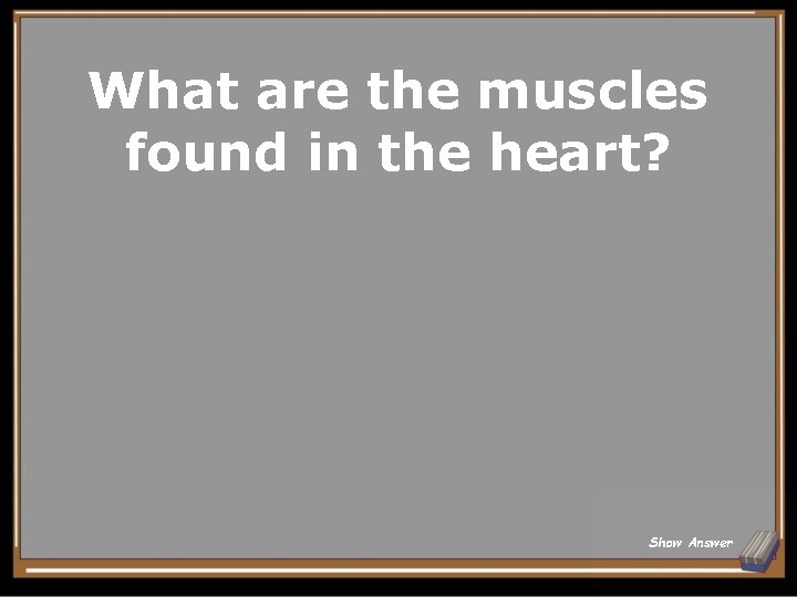 What are the muscles found in the heart? Show Answer 