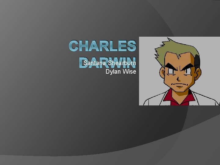 CHARLES Santana Shearburn DARWIN Dylan Wise 