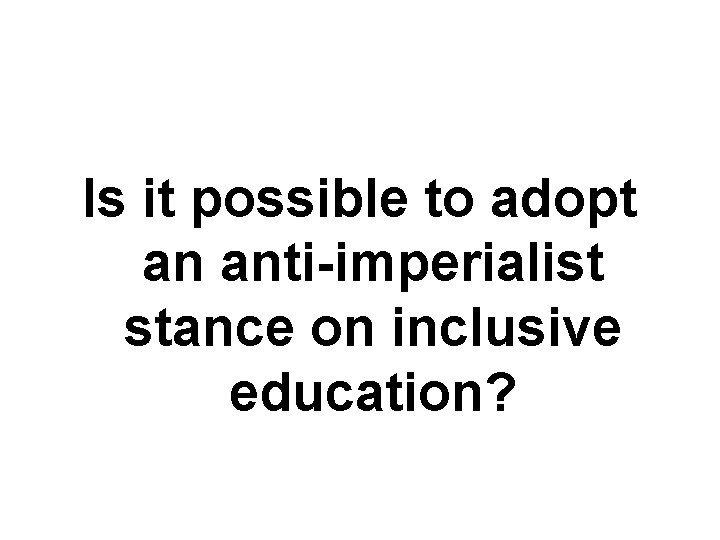 Is it possible to adopt an anti-imperialist stance on inclusive education? 
