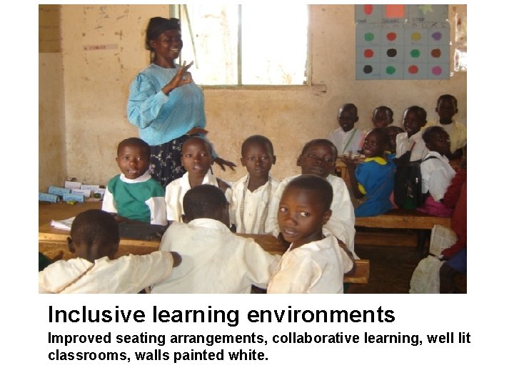 Inclusive learning environments Improved seating arrangements, collaborative learning, well lit classrooms, walls painted white.