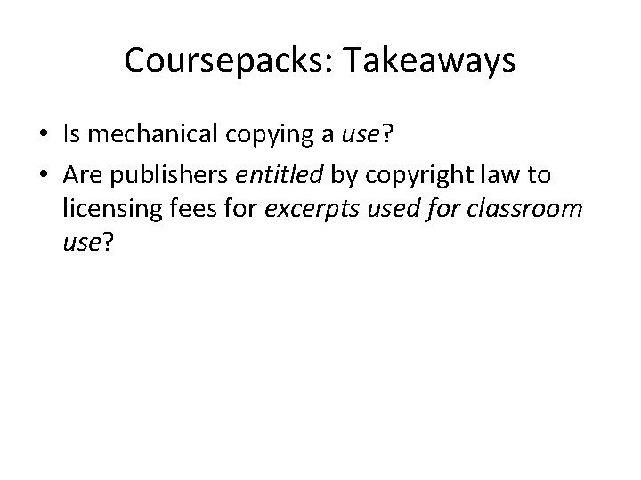 Coursepacks: Takeaways • Is mechanical copying a use? • Are publishers entitled by copyright Coursepacks: Takeaways • Is mechanical copying a use? • Are publishers entitled by copyright