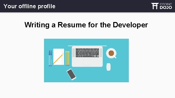 Your offline profile Writing a Resume for the Developer 