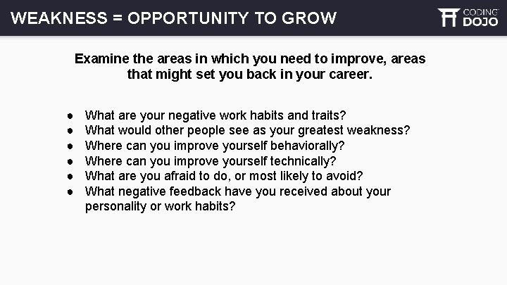 WEAKNESS = OPPORTUNITY TO GROW Examine the areas in which you need to improve,
