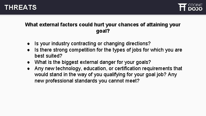 THREATS What external factors could hurt your chances of attaining your goal? ● Is