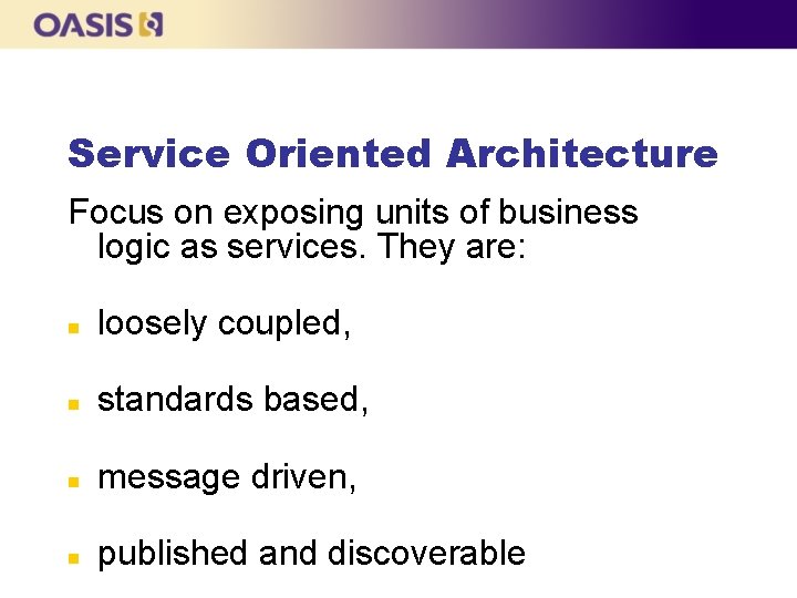 Service Oriented Architecture Focus on exposing units of business logic as services. They are: