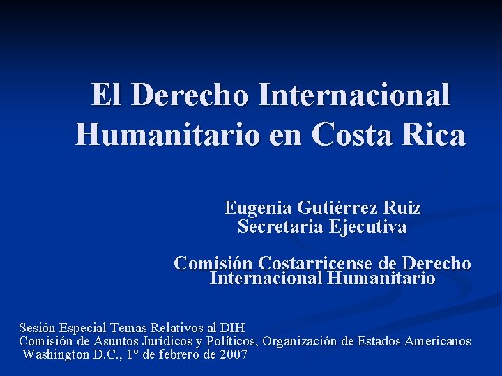 El Derecho Internacional Humanitario en Costa Rica Eugenia Gutiérrez Ruiz Secretaria Ejecutiva Comisión Costarricense