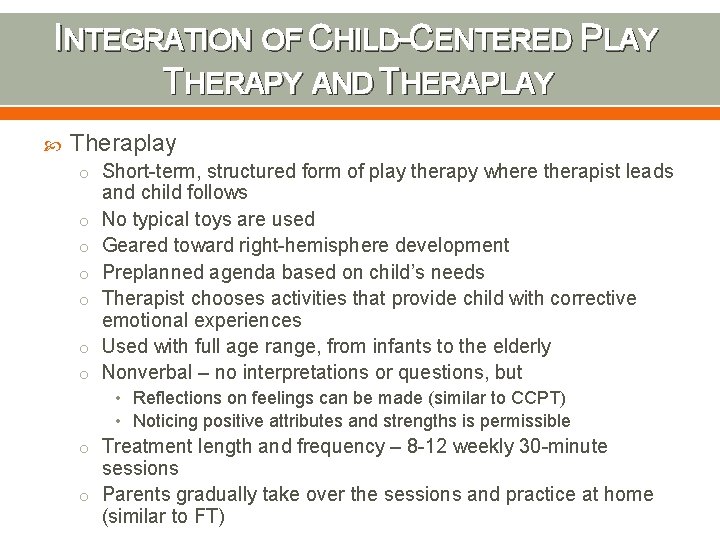 INTEGRATION OF CHILD-CENTERED PLAY THERAPY AND THERAPLAY Theraplay o Short-term, structured form of play