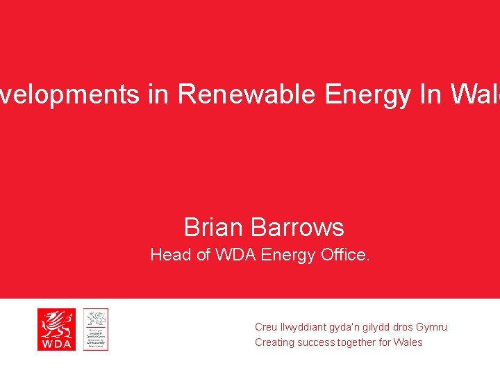 velopments in Renewable Energy In Wale Brian Barrows Head of WDA Energy Office. Creu