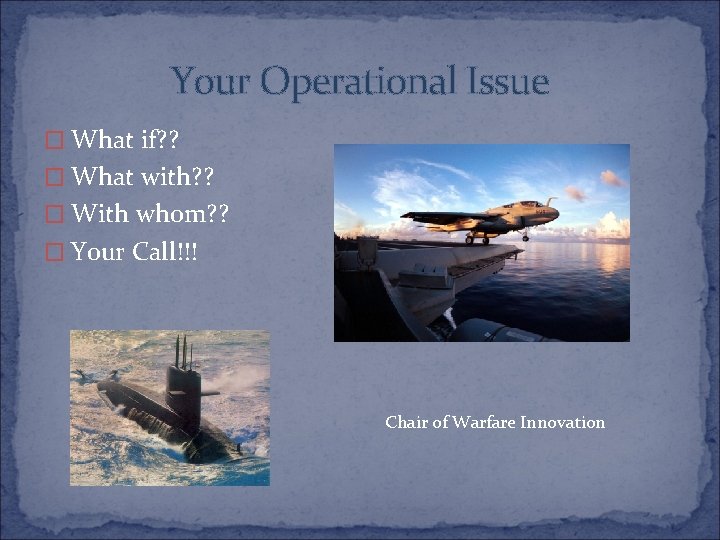 Your Operational Issue � What if? ? � What with? ? � With whom?