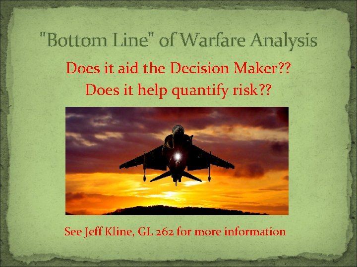 "Bottom Line" of Warfare Analysis Does it aid the Decision Maker? ? Does it