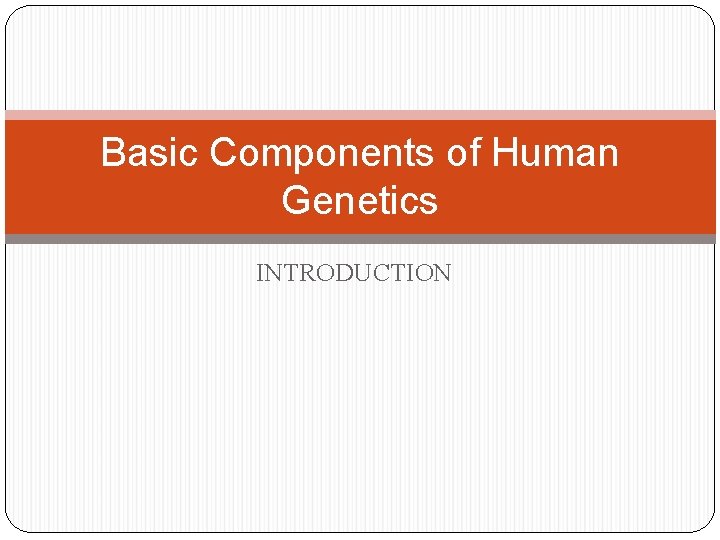 Basic Components of Human Genetics INTRODUCTION 