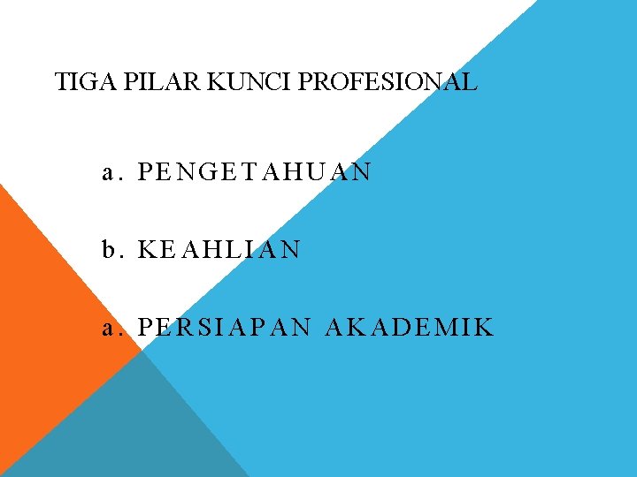 TIGA PILAR KUNCI PROFESIONAL a. PENGETAHUAN b. KEAHLIAN a. PERSIAPAN AKADEMIK 