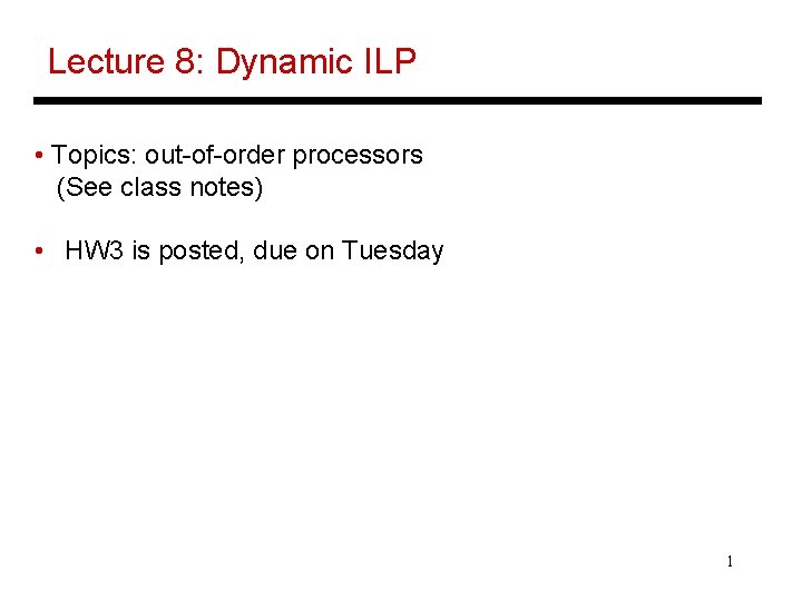 Lecture 8: Dynamic ILP • Topics: out-of-order processors (See class notes) • HW 3