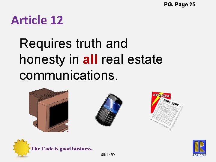 PG, Page 25 Article 12 Requires truth and honesty in all real estate communications.