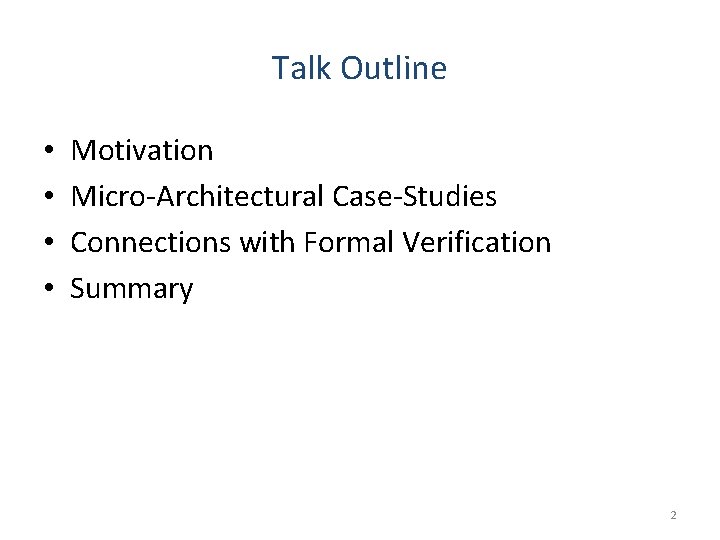 Talk Outline • • Motivation Micro-Architectural Case-Studies Connections with Formal Verification Summary 2 Talk Outline • • Motivation Micro-Architectural Case-Studies Connections with Formal Verification Summary 2