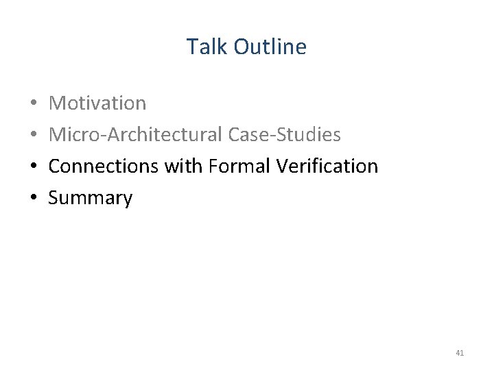 Talk Outline • • Motivation Micro-Architectural Case-Studies Connections with Formal Verification Summary 41 Talk Outline • • Motivation Micro-Architectural Case-Studies Connections with Formal Verification Summary 41