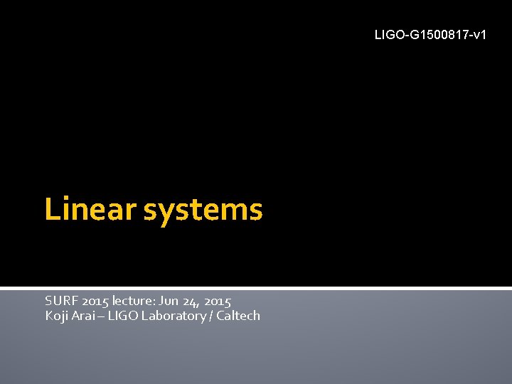 LIGO-G 1500817 -v 1 Linear systems SURF 2015 lecture: Jun 24, 2015 Koji Arai