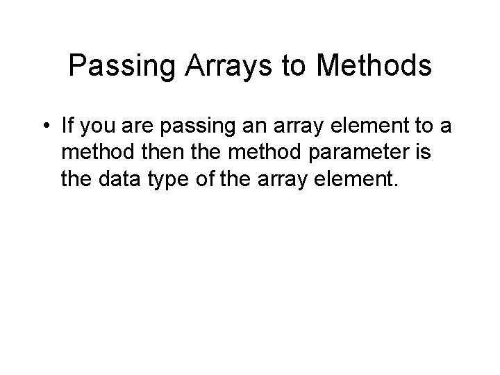 Passing Arrays to Methods • If you are passing an array element to a