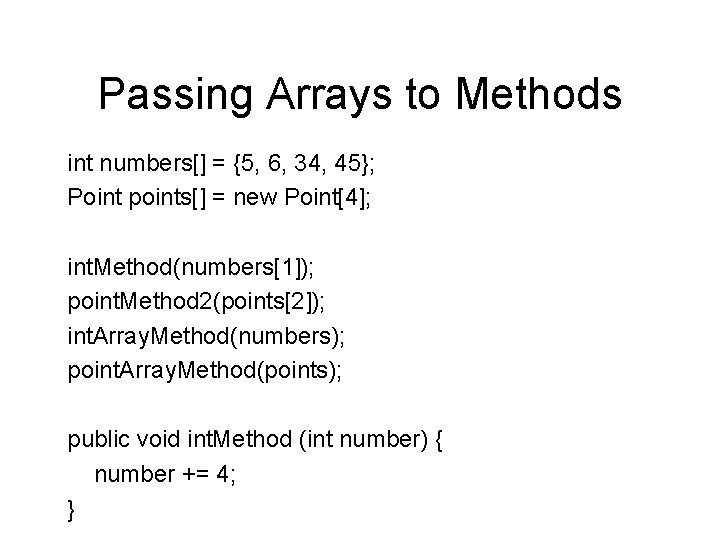 Passing Arrays to Methods int numbers[] = {5, 6, 34, 45}; Point points[] =