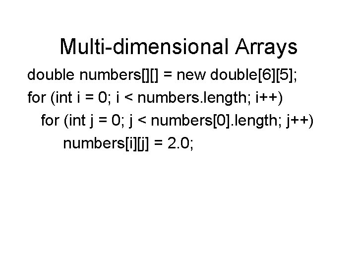 Multi-dimensional Arrays double numbers[][] = new double[6][5]; for (int i = 0; i <