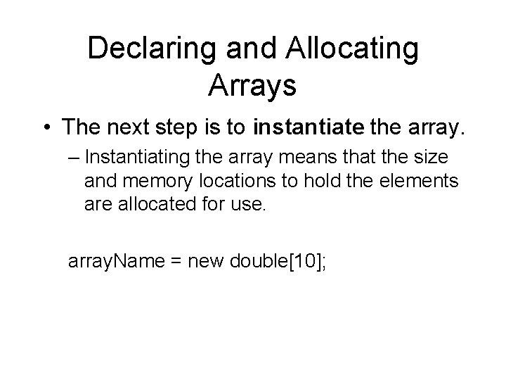 Declaring and Allocating Arrays • The next step is to instantiate the array. –