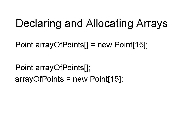 Declaring and Allocating Arrays Point array. Of. Points[] = new Point[15]; Point array. Of.