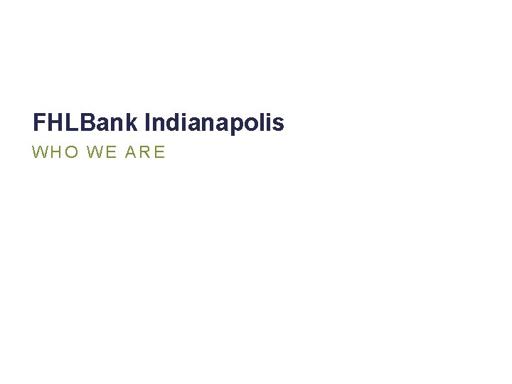 FHLBank Indianapolis WHO WE ARE 