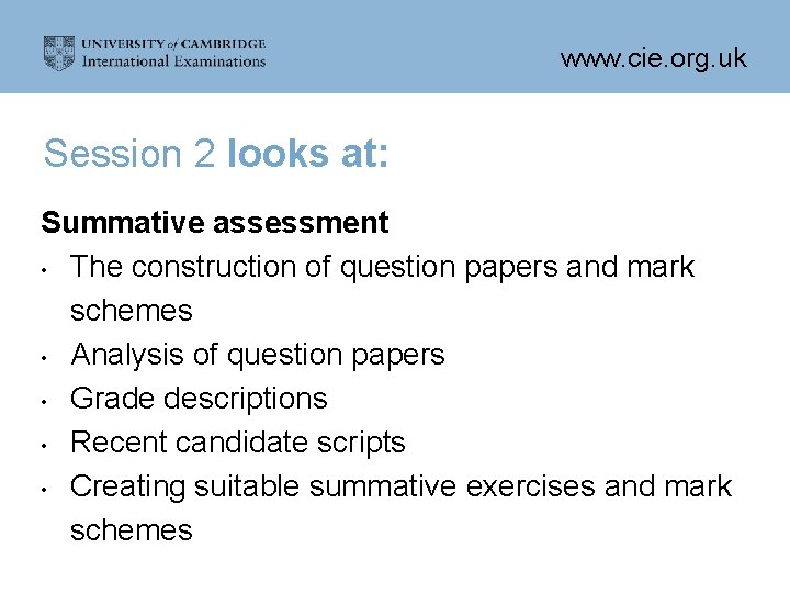 www. cie. org. uk Session 2 looks at: Summative assessment • The construction of