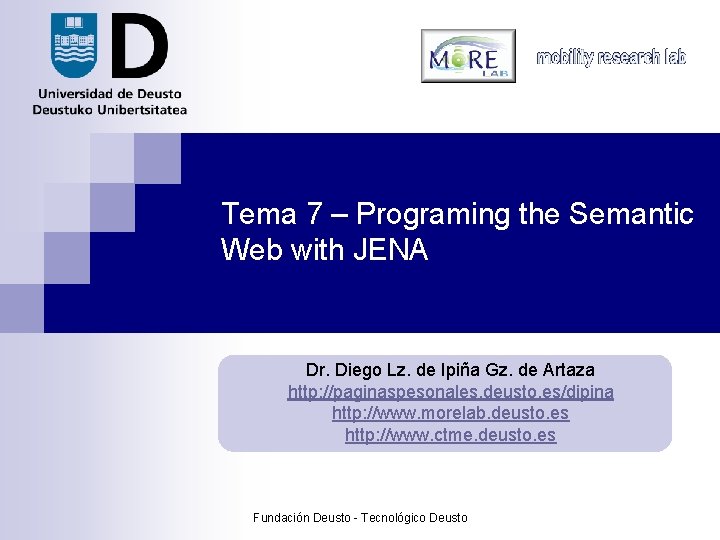 Tema 7 – Programing the Semantic Web with JENA Dr. Diego Lz. de Ipiña