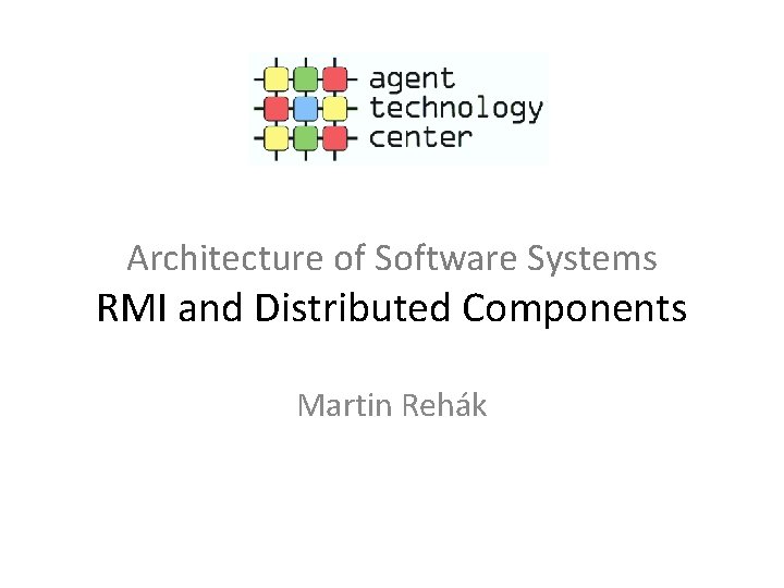 Architecture of Software Systems RMI and Distributed Components Martin Rehák 