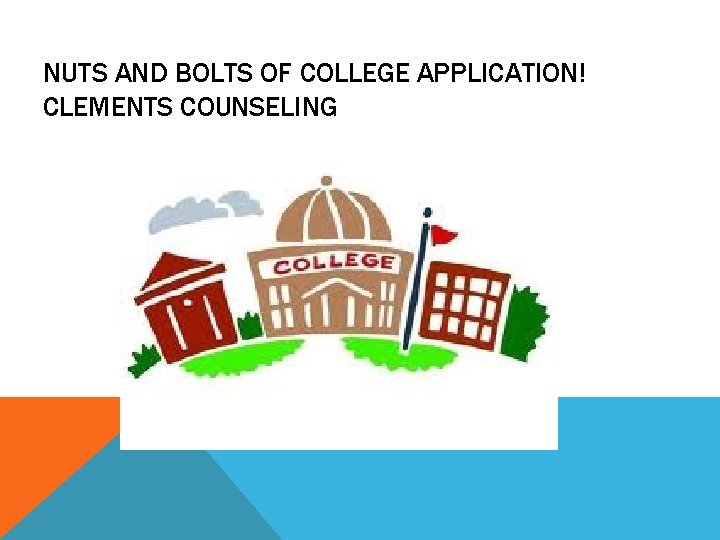 NUTS AND BOLTS OF COLLEGE APPLICATION! CLEMENTS COUNSELING 