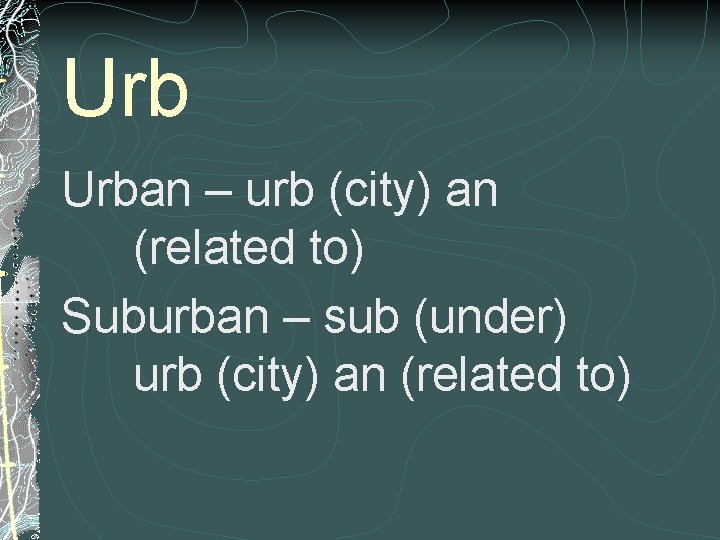 Urb Urban – urb (city) an (related to) Suburban – sub (under) urb (city) Urb Urban – urb (city) an (related to) Suburban – sub (under) urb (city)